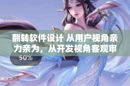 翻轉(zhuǎn)軟件設(shè)計(jì) 從用戶視角親力親為，從開發(fā)視角客觀審視