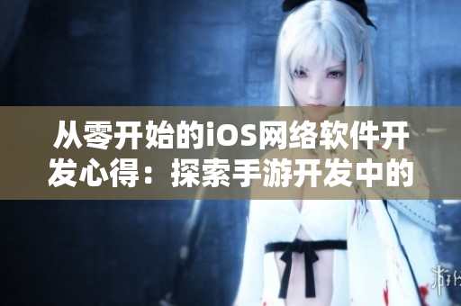 從零開始的iOS網(wǎng)絡(luò)軟件開發(fā)心得：探索手游開發(fā)中的網(wǎng)絡(luò)通信技術(shù)