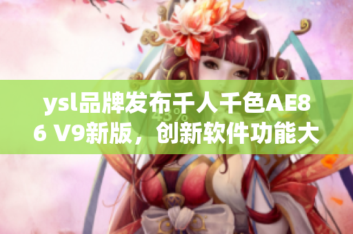 ysl品牌發(fā)布千人千色AE86 V9新版，創(chuàng)新軟件功能大揭秘