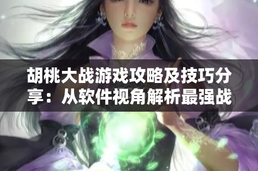 胡桃大戰(zhàn)游戲攻略及技巧分享：從軟件視角解析最強(qiáng)戰(zhàn)斗策略