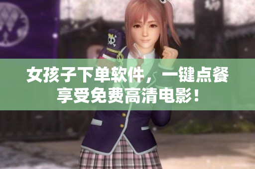 女孩子下單軟件，一鍵點(diǎn)餐享受免費(fèi)高清電影！