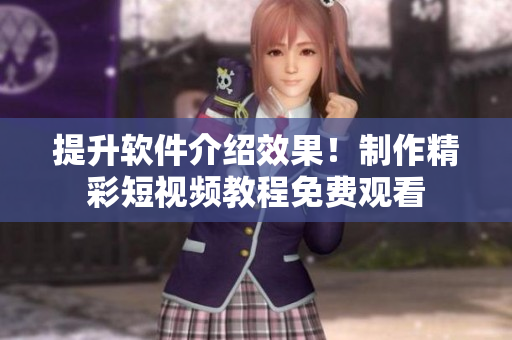 提升軟件介紹效果！制作精彩短視頻教程免費觀看