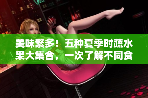 美味繁多！五種夏季時(shí)蔬水果大集合，一次了解不同食材的美味與健康！