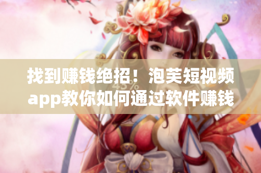 找到賺錢絕招！泡芙短視頻app教你如何通過軟件賺錢