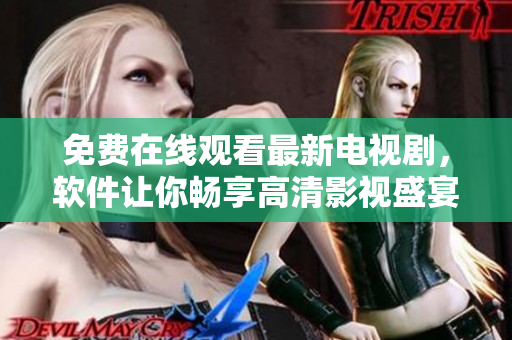 免費(fèi)在線觀看最新電視劇，軟件讓你暢享高清影視盛宴！