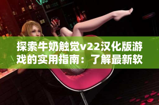 探索牛奶觸覺v22漢化版游戲的實(shí)用指南：了解最新軟件玩法
