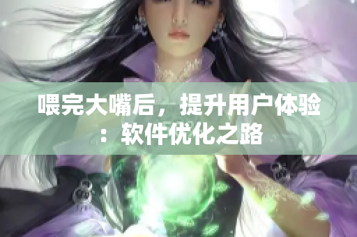 喂完大嘴后，提升用戶體驗(yàn)：軟件優(yōu)化之路
