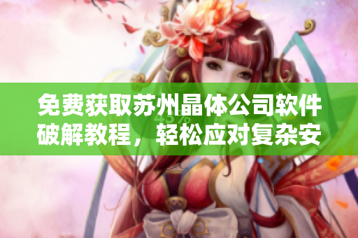 免費(fèi)獲取蘇州晶體公司軟件破解教程，輕松應(yīng)對(duì)復(fù)雜安全措施