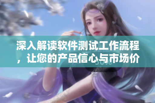 深入解讀軟件測(cè)試工作流程，讓您的產(chǎn)品信心與市場(chǎng)價(jià)值倍增