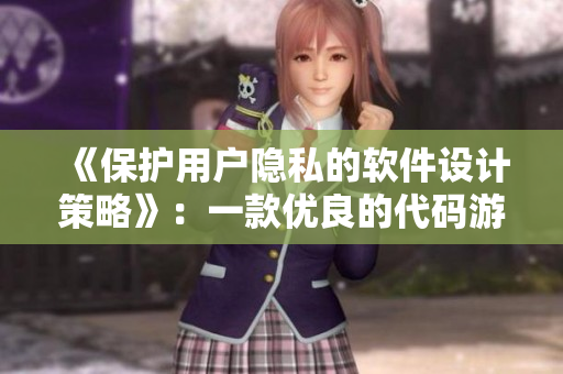 《保護(hù)用戶隱私的軟件設(shè)計(jì)策略》：一款優(yōu)良的代碼游戲