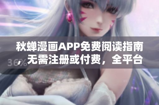 秋蟬漫畫APP免費(fèi)閱讀指南，無(wú)需注冊(cè)或付費(fèi)，全平臺(tái)支持