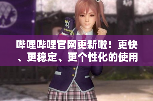 嗶哩嗶哩官網(wǎng)更新啦！更快、更穩(wěn)定、更個(gè)性化的使用體驗(yàn)等你來體驗(yàn)！