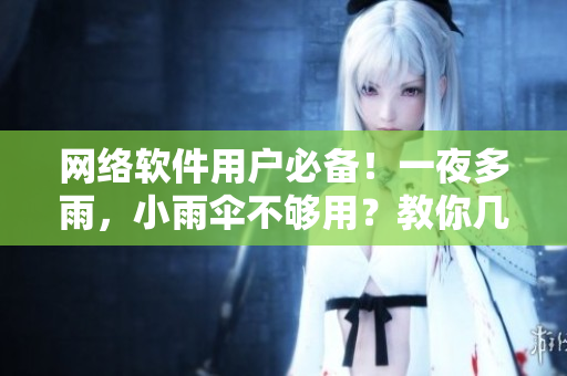 網(wǎng)絡(luò)軟件用戶(hù)必備！一夜多雨，小雨傘不夠用？教你幾招輕松應(yīng)對(duì)軟件風(fēng)暴！