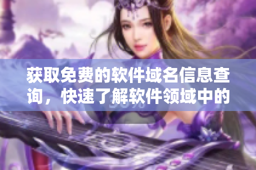 獲取免費(fèi)的軟件域名信息查詢，快速了解軟件領(lǐng)域中的網(wǎng)站信息！