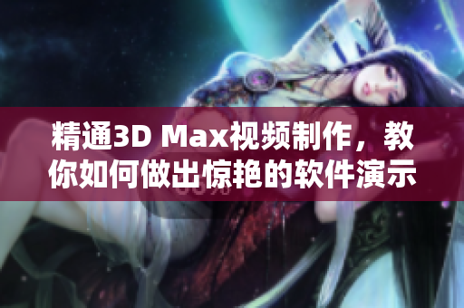 精通3D Max視頻制作，教你如何做出驚艷的軟件演示視頻