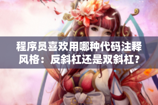 程序員喜歡用哪種代碼注釋風(fēng)格：反斜杠還是雙斜杠？