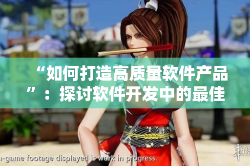 “如何打造高質(zhì)量軟件產(chǎn)品”：探討軟件開發(fā)中的最佳實踐與策略