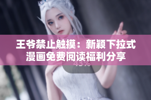 王爺禁止觸摸：新穎下拉式漫畫免費(fèi)閱讀福利分享