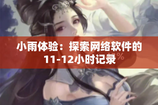 小雨體驗(yàn)：探索網(wǎng)絡(luò)軟件的11-12小時(shí)記錄