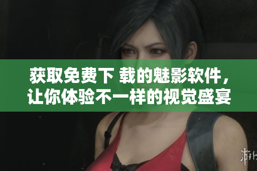 獲取免費(fèi)下 載的魅影軟件，讓你體驗(yàn)不一樣的視覺(jué)盛宴!