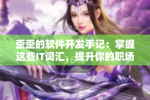 歪歪的軟件開發(fā)手記：掌握這些IT詞匯，提升你的職場競爭力！