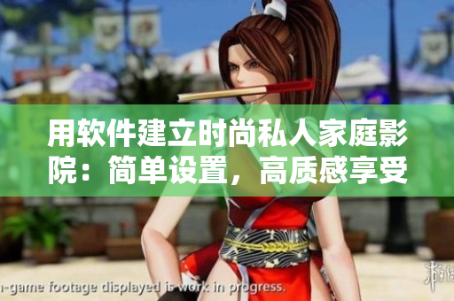 用軟件建立時(shí)尚私人家庭影院：簡(jiǎn)單設(shè)置，高質(zhì)感享受