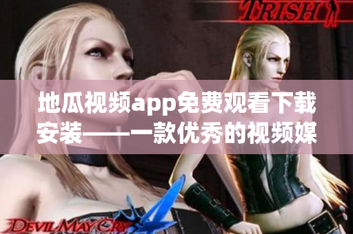 地瓜視頻app免費(fèi)觀看下載安裝——一款優(yōu)秀的視頻媒體軟件