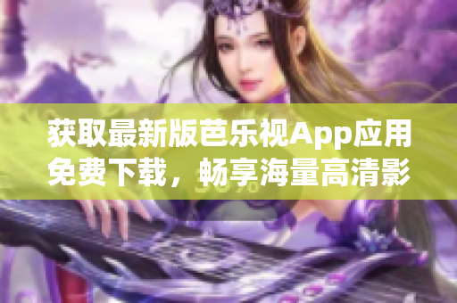 獲取最新版芭樂視App應(yīng)用免費下載，暢享海量高清影視資源！