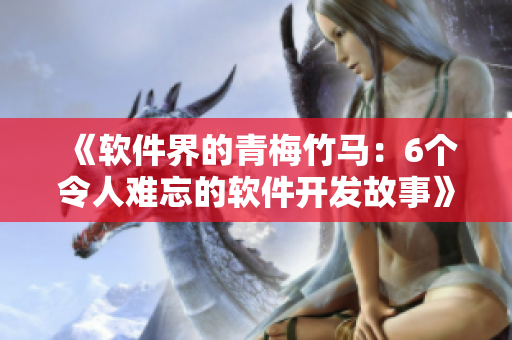 《軟件界的青梅竹馬：6個(gè)令人難忘的軟件開發(fā)故事》