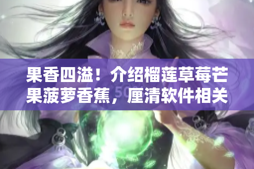 果香四溢！介紹榴蓮草莓芒果菠蘿香蕉，厘清軟件相關(guān)的奧秘
