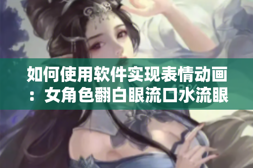 如何使用軟件實現(xiàn)表情動畫：女角色翻白眼流口水流眼淚？