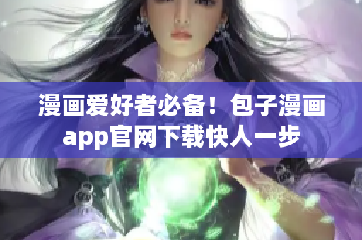 漫畫愛好者必備！包子漫畫app官網(wǎng)下載快人一步