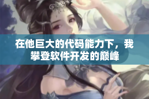 在他巨大的代碼能力下，我攀登軟件開發(fā)的巔峰