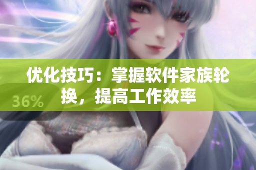 優(yōu)化技巧：掌握軟件家族輪換，提高工作效率