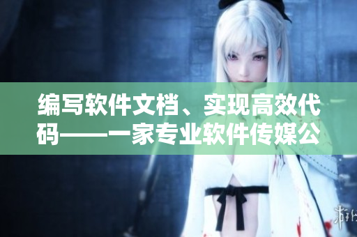 編寫軟件文檔、實現(xiàn)高效代碼——一家專業(yè)軟件傳媒公司。