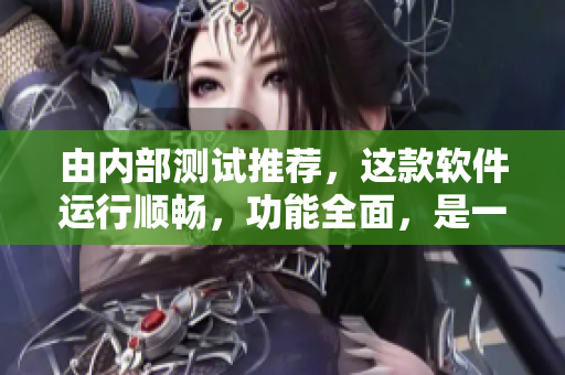 由內(nèi)部測試推薦，這款軟件運行順暢，功能全面，是一款必備的軟件！