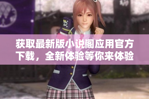 獲取最新版小說閣應(yīng)用官方下載，全新體驗等你來體驗