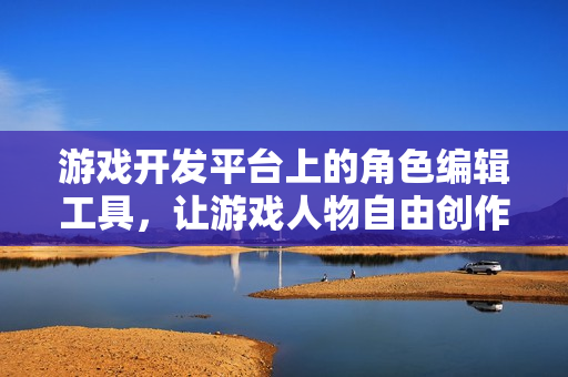 游戲開發(fā)平臺上的角色編輯工具，讓游戲人物自由創(chuàng)作