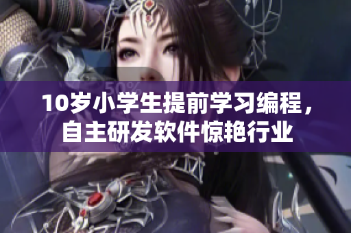10歲小學生提前學習編程，自主研發(fā)軟件驚艷行業(yè)