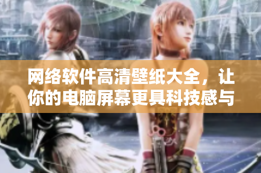 網(wǎng)絡(luò)軟件高清壁紙大全，讓你的電腦屏幕更具科技感與動(dòng)感