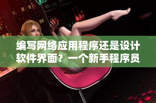 編寫網(wǎng)絡(luò)應(yīng)用程序還是設(shè)計(jì)軟件界面？一個(gè)新手程序員的抉擇