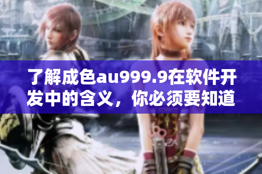了解成色au999.9在軟件開發(fā)中的含義，你必須要知道的！