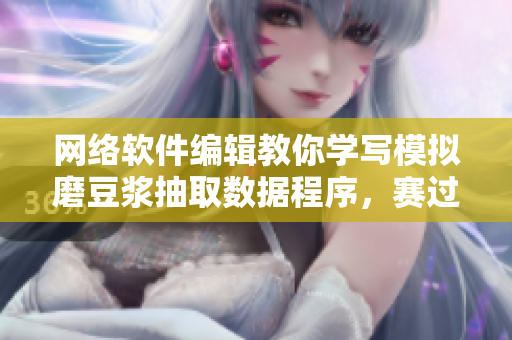 網(wǎng)絡(luò)軟件編輯教你學(xué)寫(xiě)模擬磨豆?jié){抽取數(shù)據(jù)程序，賽過(guò)拔蘿卜視頻！