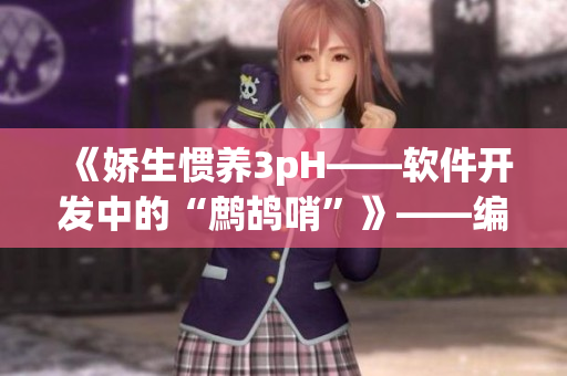 《嬌生慣養(yǎng)3pH——軟件開發(fā)中的“鷓鴣哨”》——編寫高質(zhì)量代碼的秘訣