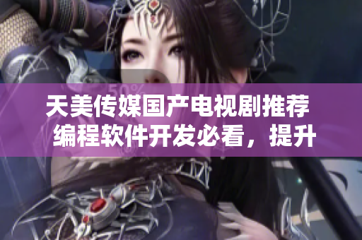 天美傳媒國產(chǎn)電視劇推薦  編程軟件開發(fā)必看，提升技術(shù)視野
