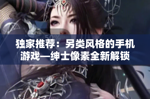 獨家推薦：另類風(fēng)格的手機(jī)游戲—紳士像素全新解鎖
