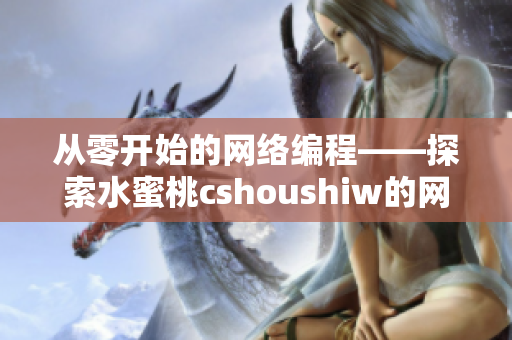 從零開(kāi)始的網(wǎng)絡(luò)編程——探索水蜜桃cshoushiw的網(wǎng)絡(luò)軟件開(kāi)發(fā)之路