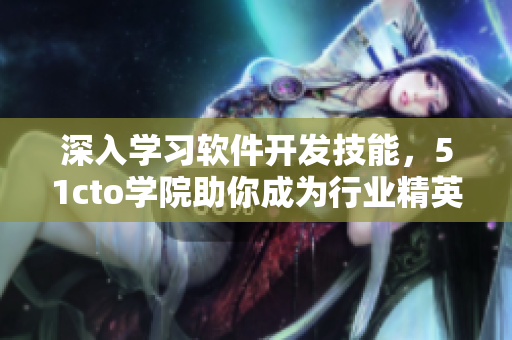 深入學(xué)習(xí)軟件開發(fā)技能，51cto學(xué)院助你成為行業(yè)精英