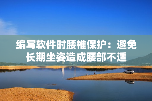編寫軟件時(shí)腰椎保護(hù)：避免長期坐姿造成腰部不適