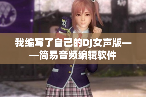 我編寫(xiě)了自己的DJ女聲版——簡(jiǎn)易音頻編輯軟件